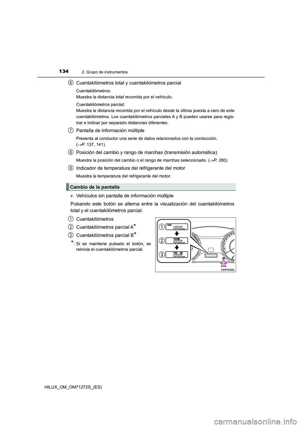 TOYOTA HILUX 2018 Manual del propietario (in Spanish) 1342. Grupo de instrumentos
HILUX_OM_OM71272S_(ES)
Cuentakilómetros total y cuentakilómetros parcial
Cuentakilómetros:
Muestra la distancia total recorrida por el vehículo.
Cuentakilómetros parc TOYOTA HILUX 2018 Manual del propietario (in Spanish) 1342. Grupo de instrumentos
HILUX_OM_OM71272S_(ES)
Cuentakilómetros total y cuentakilómetros parcial
Cuentakilómetros:
Muestra la distancia total recorrida por el vehículo.
Cuentakilómetros parc