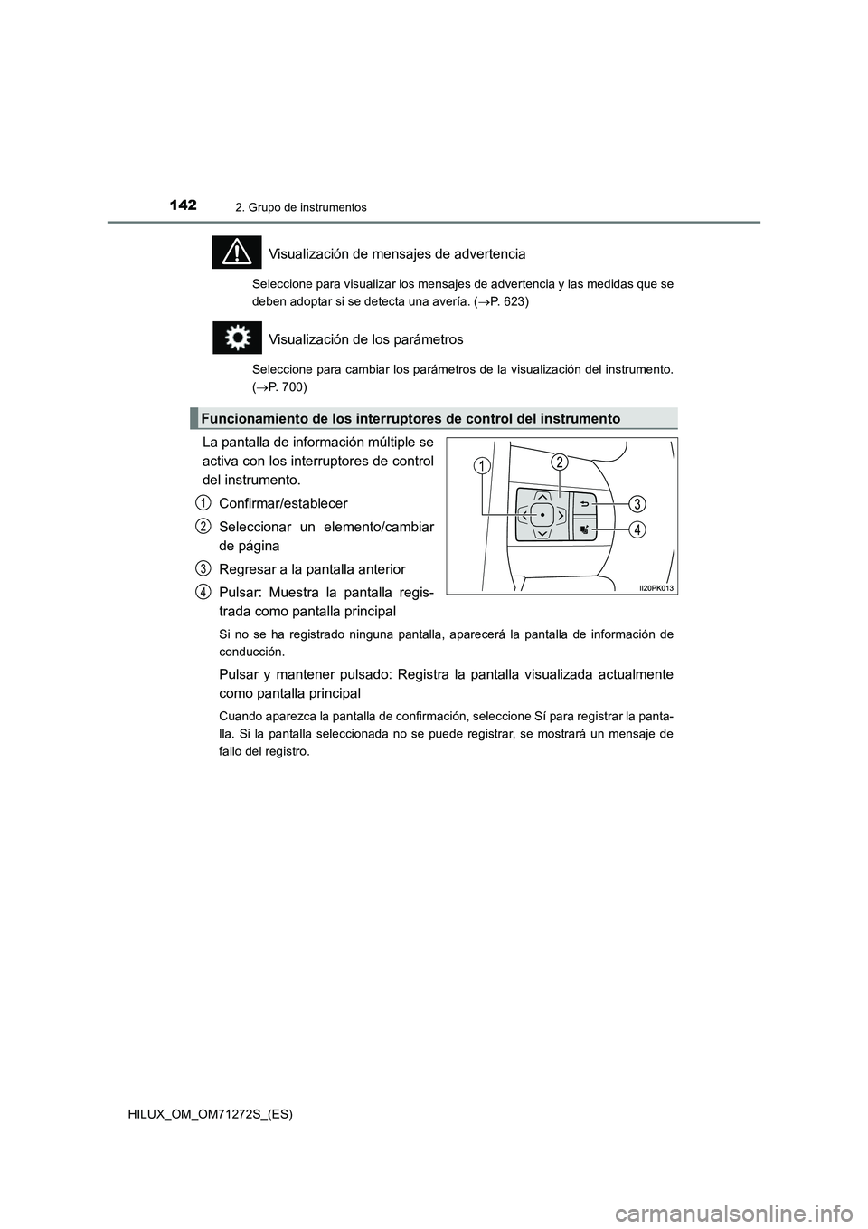 TOYOTA HILUX 2018 Manual del propietario (in Spanish) 1422. Grupo de instrumentos
HILUX_OM_OM71272S_(ES)
Visualización de mensajes de advertencia
Seleccione para visualizar los mensajes de advertencia y las medidas que se
deben adoptar si se detecta una TOYOTA HILUX 2018 Manual del propietario (in Spanish) 1422. Grupo de instrumentos
HILUX_OM_OM71272S_(ES)
Visualización de mensajes de advertencia
Seleccione para visualizar los mensajes de advertencia y las medidas que se
deben adoptar si se detecta una