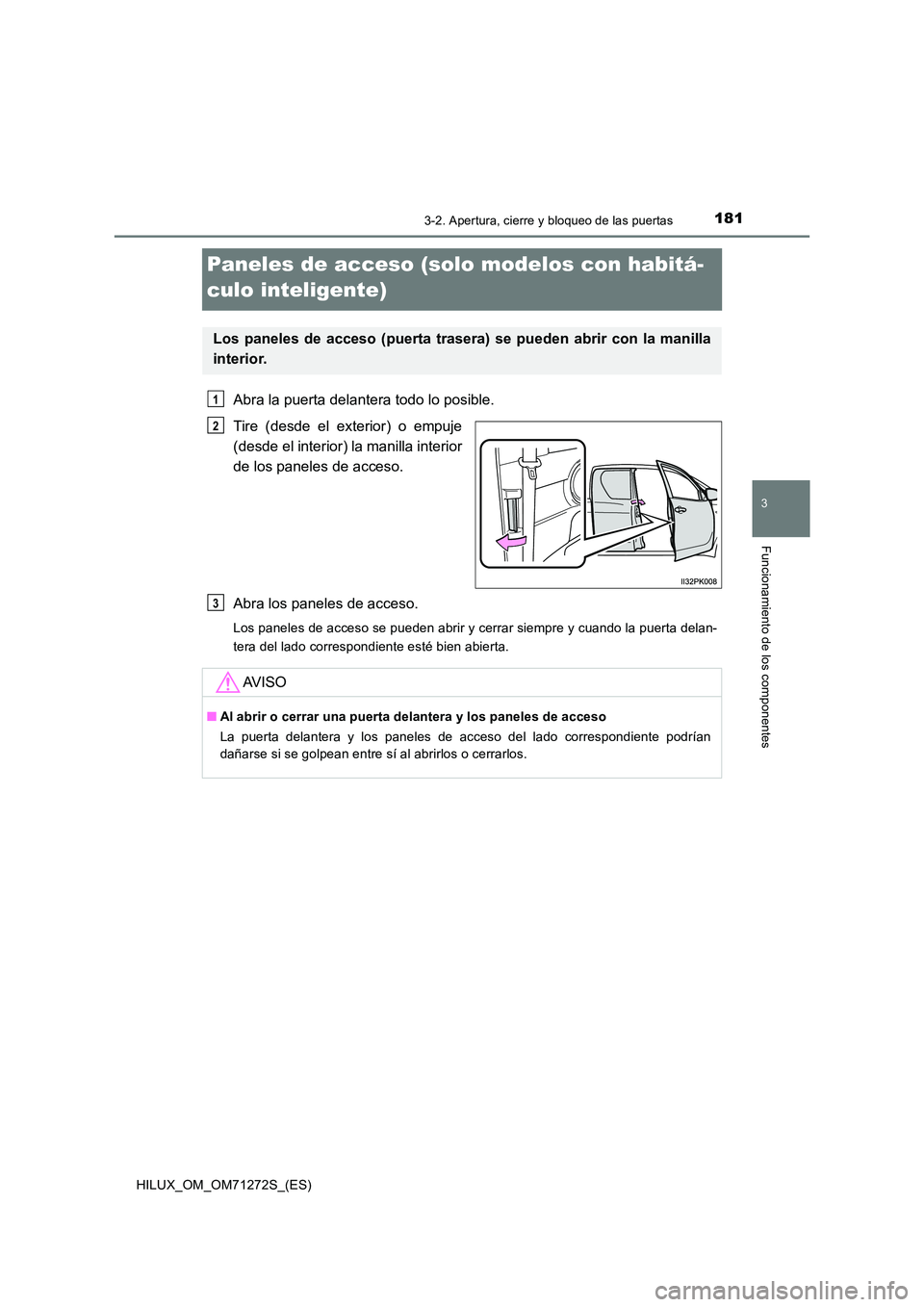 TOYOTA HILUX 2018 Manual del propietario (in Spanish) 181
3
3-2. Apertura, cierre y bloqueo de las puertas
Funcionamiento de los componentes
HILUX_OM_OM71272S_(ES)
Paneles de acceso (solo modelos con habitá-
culo inteligente)
Abra la puerta delantera t TOYOTA HILUX 2018 Manual del propietario (in Spanish) 181
3
3-2. Apertura, cierre y bloqueo de las puertas
Funcionamiento de los componentes
HILUX_OM_OM71272S_(ES)
Paneles de acceso (solo modelos con habitá-
culo inteligente)
Abra la puerta delantera t