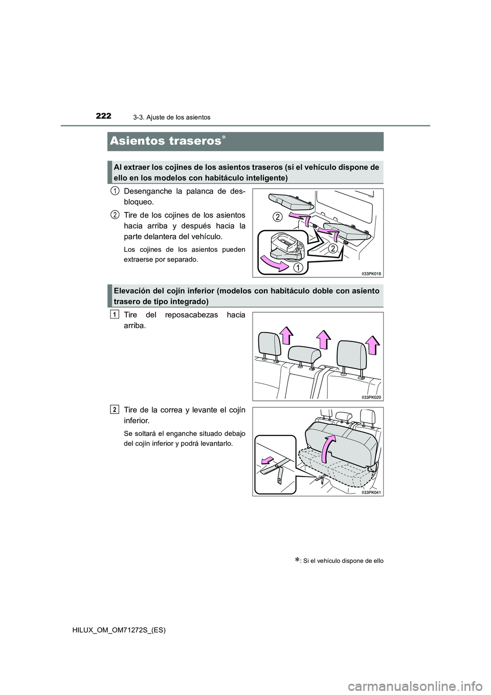 TOYOTA HILUX 2018 Manual del propietario (in Spanish) 2223-3. Ajuste de los asientos
HILUX_OM_OM71272S_(ES)
Asientos traseros
Desenganche la palanca de des-
bloqueo.
Tire de los cojines de los asientos
hacia arriba y después hacia la
parte delante TOYOTA HILUX 2018 Manual del propietario (in Spanish) 2223-3. Ajuste de los asientos
HILUX_OM_OM71272S_(ES)
Asientos traseros
Desenganche la palanca de des-
bloqueo.
Tire de los cojines de los asientos
hacia arriba y después hacia la
parte delante