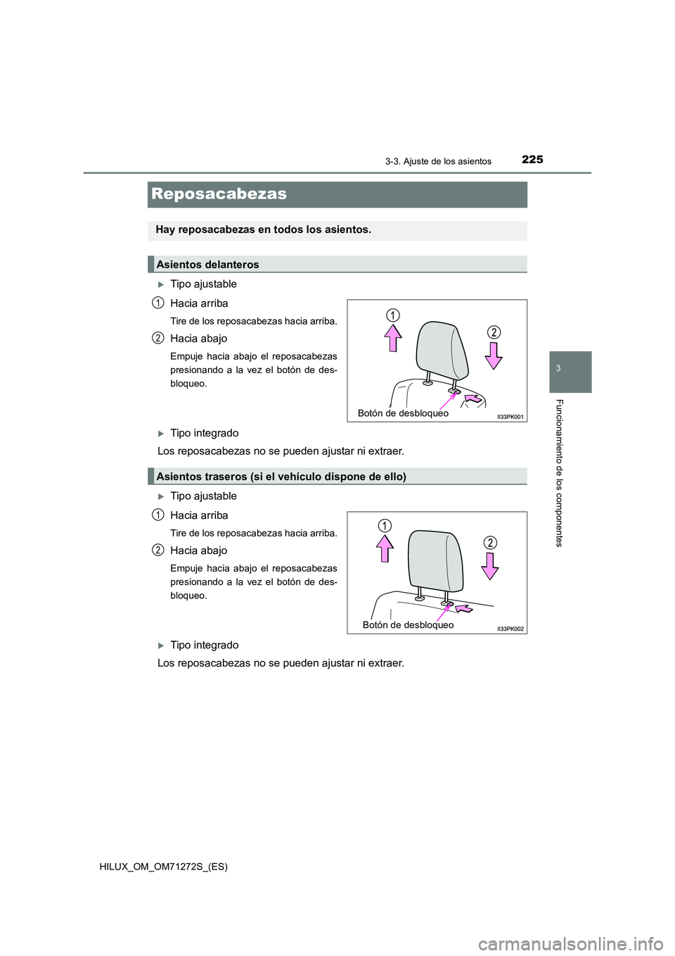 TOYOTA HILUX 2018 Manual del propietario (in Spanish) 225
3
3-3. Ajuste de los asientos
Funcionamiento de los componentes
HILUX_OM_OM71272S_(ES)
Reposacabezas
Tipo ajustable
Hacia arriba
Tire de los reposacabezas hacia arriba.
Hacia abajo
Empuje haci TOYOTA HILUX 2018 Manual del propietario (in Spanish) 225
3
3-3. Ajuste de los asientos
Funcionamiento de los componentes
HILUX_OM_OM71272S_(ES)
Reposacabezas
Tipo ajustable
Hacia arriba
Tire de los reposacabezas hacia arriba.
Hacia abajo
Empuje haci
