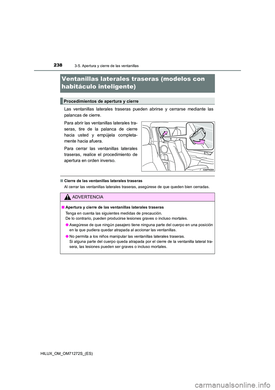 TOYOTA HILUX 2018 Manual del propietario (in Spanish) 2383-5. Apertura y cierre de las ventanillas
HILUX_OM_OM71272S_(ES)
Ventanillas laterales traseras (modelos con
habitáculo inteligente)
Las ventanillas laterales traseras pueden abrirse y cerrarse TOYOTA HILUX 2018 Manual del propietario (in Spanish) 2383-5. Apertura y cierre de las ventanillas
HILUX_OM_OM71272S_(ES)
Ventanillas laterales traseras (modelos con
habitáculo inteligente)
Las ventanillas laterales traseras pueden abrirse y cerrarse