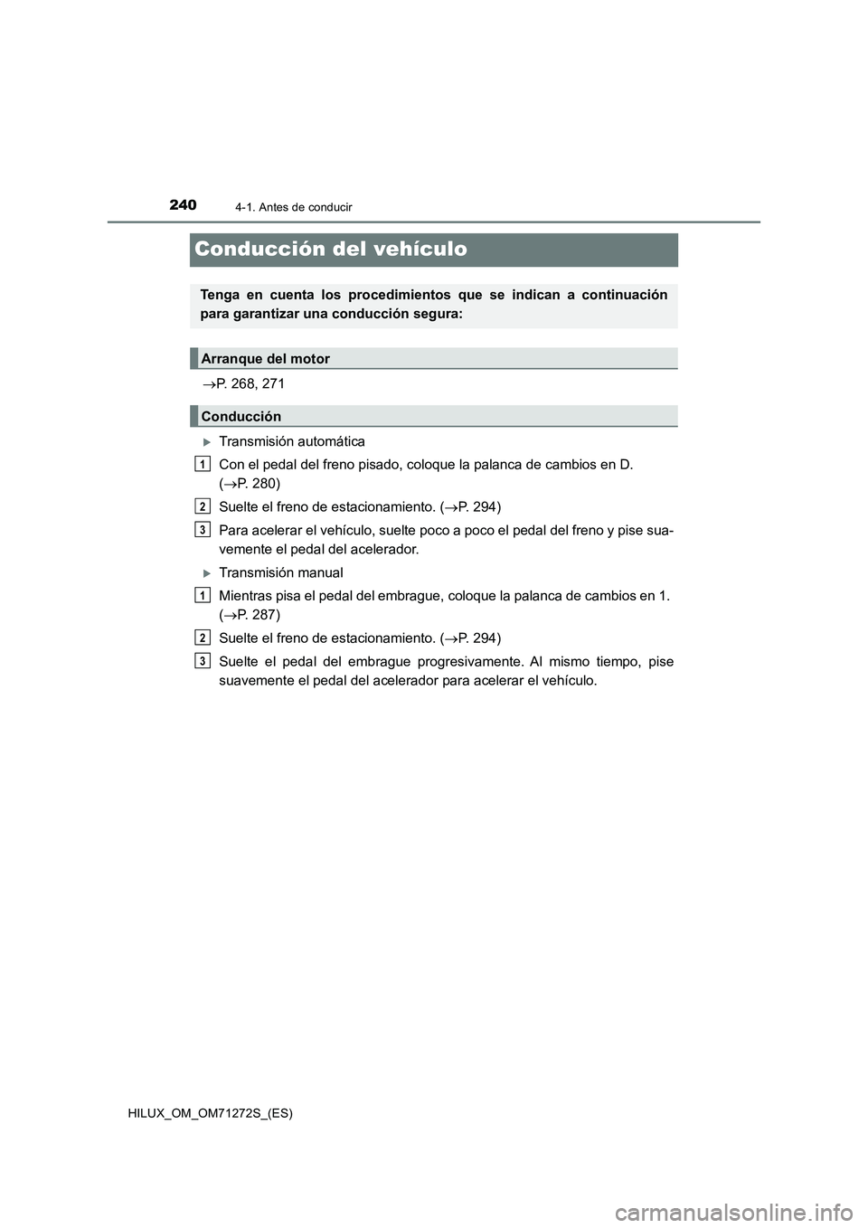 TOYOTA HILUX 2018 Manual del propietario (in Spanish) 2404-1. Antes de conducir
HILUX_OM_OM71272S_(ES)
Conducción del vehículo
P. 268, 271
Transmisión automática
Con el pedal del freno pisado, coloque la palanca de cambios en D.
(P. 280)
Su TOYOTA HILUX 2018 Manual del propietario (in Spanish) 2404-1. Antes de conducir
HILUX_OM_OM71272S_(ES)
Conducción del vehículo
P. 268, 271
Transmisión automática
Con el pedal del freno pisado, coloque la palanca de cambios en D.
(P. 280)
Su