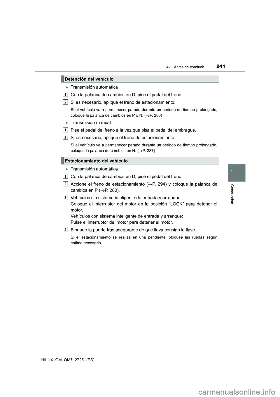 TOYOTA HILUX 2018 Manual del propietario (in Spanish) 2414-1. Antes de conducir
4
Conducción
HILUX_OM_OM71272S_(ES)
Transmisión automática
Con la palanca de cambios en D, pise el pedal del freno.
Si es necesario, aplique el freno de estacionamiento TOYOTA HILUX 2018 Manual del propietario (in Spanish) 2414-1. Antes de conducir
4
Conducción
HILUX_OM_OM71272S_(ES)
Transmisión automática
Con la palanca de cambios en D, pise el pedal del freno.
Si es necesario, aplique el freno de estacionamiento