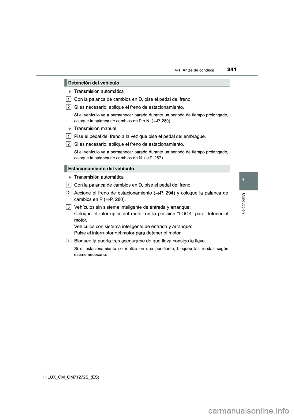 TOYOTA HILUX 2018  Manual del propietario (in Spanish) 2414-1. Antes de conducir
4
Conducción
HILUX_OM_OM71272S_(ES)
Transmisión automática
Con la palanca de cambios en D, pise el pedal del freno.
Si es necesario, aplique el freno de estacionamiento