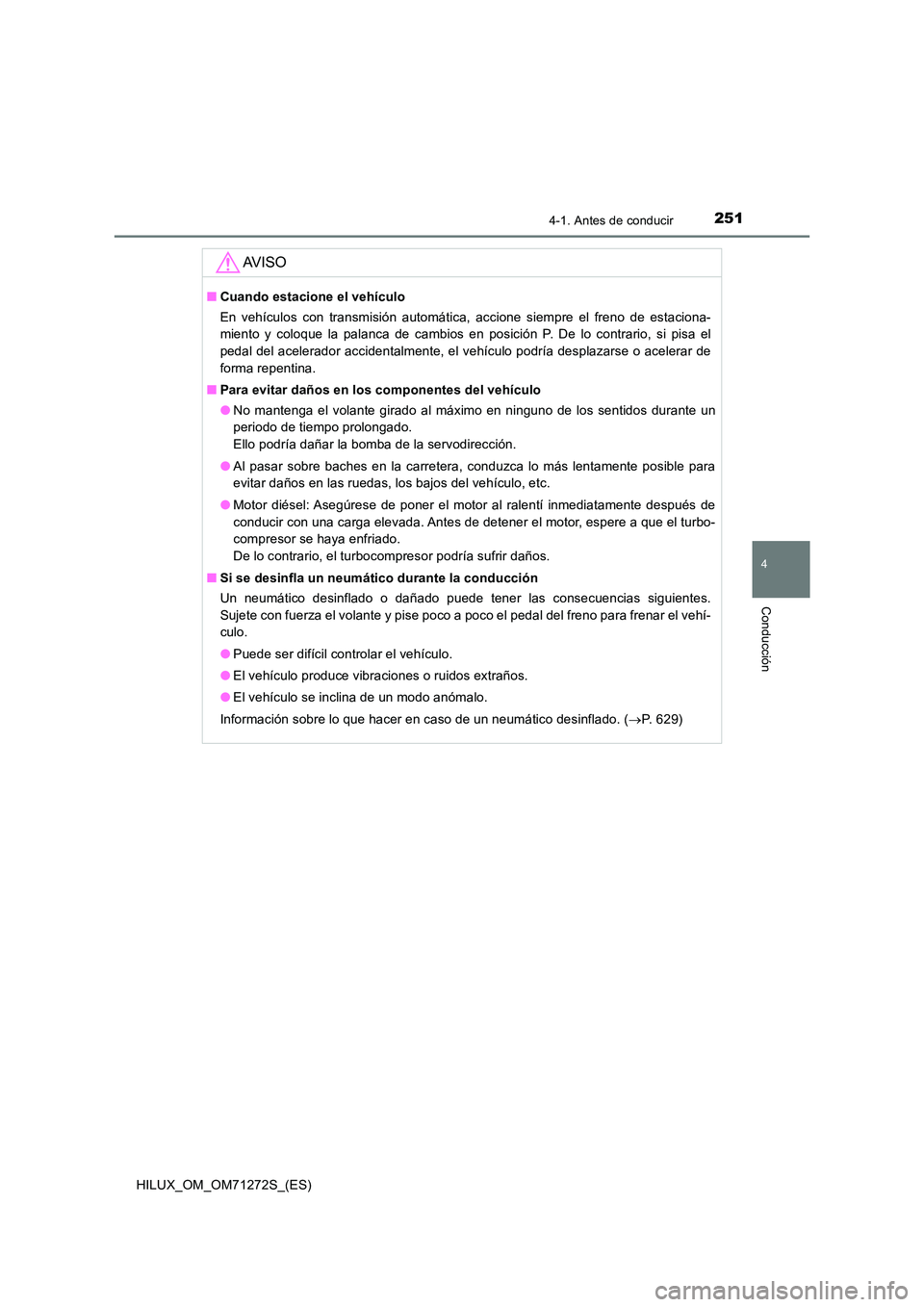 TOYOTA HILUX 2018  Manual del propietario (in Spanish) 2514-1. Antes de conducir
4
Conducción
HILUX_OM_OM71272S_(ES)
AV I S O
■Cuando estacione el vehículo 
En vehículos con transmisión automática, accione siempre el freno de estaciona- 
miento y c