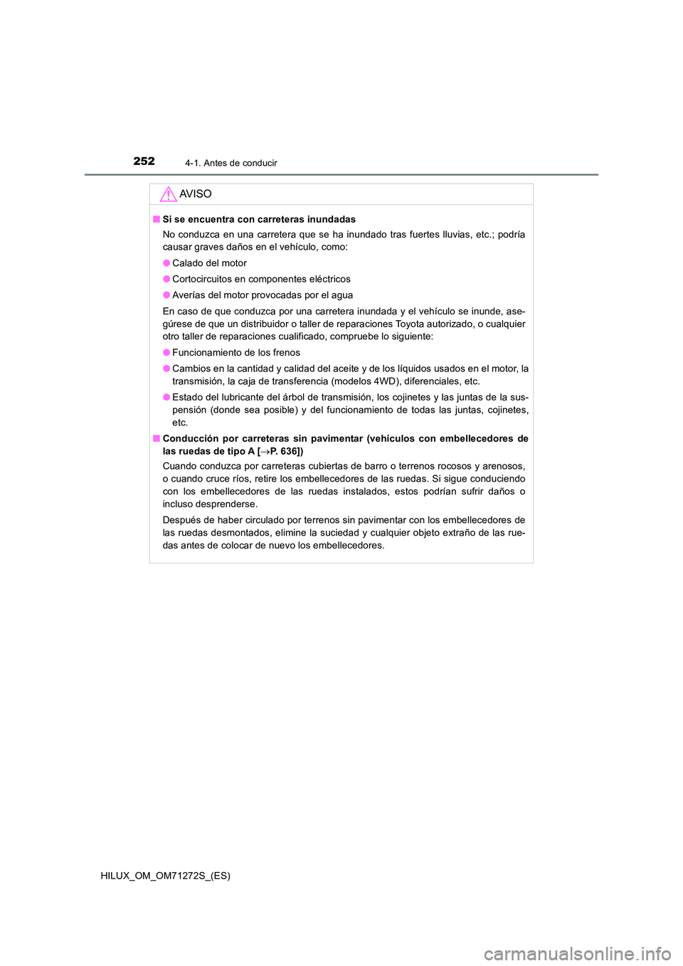 TOYOTA HILUX 2018  Manual del propietario (in Spanish) 2524-1. Antes de conducir
HILUX_OM_OM71272S_(ES)
AV I S O
■Si se encuentra con carreteras inundadas 
No conduzca en una carretera que se ha inundado tras fuertes lluvias, etc.; podría 
causar grave