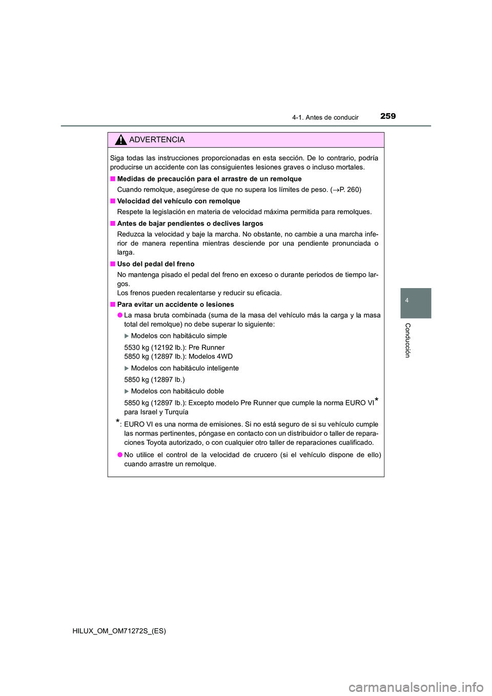TOYOTA HILUX 2018  Manual del propietario (in Spanish) 2594-1. Antes de conducir
4
Conducción
HILUX_OM_OM71272S_(ES)
ADVERTENCIA
Siga todas las instrucciones proporcionadas en esta sección. De lo contrario, podría 
producirse un accidente con las consi