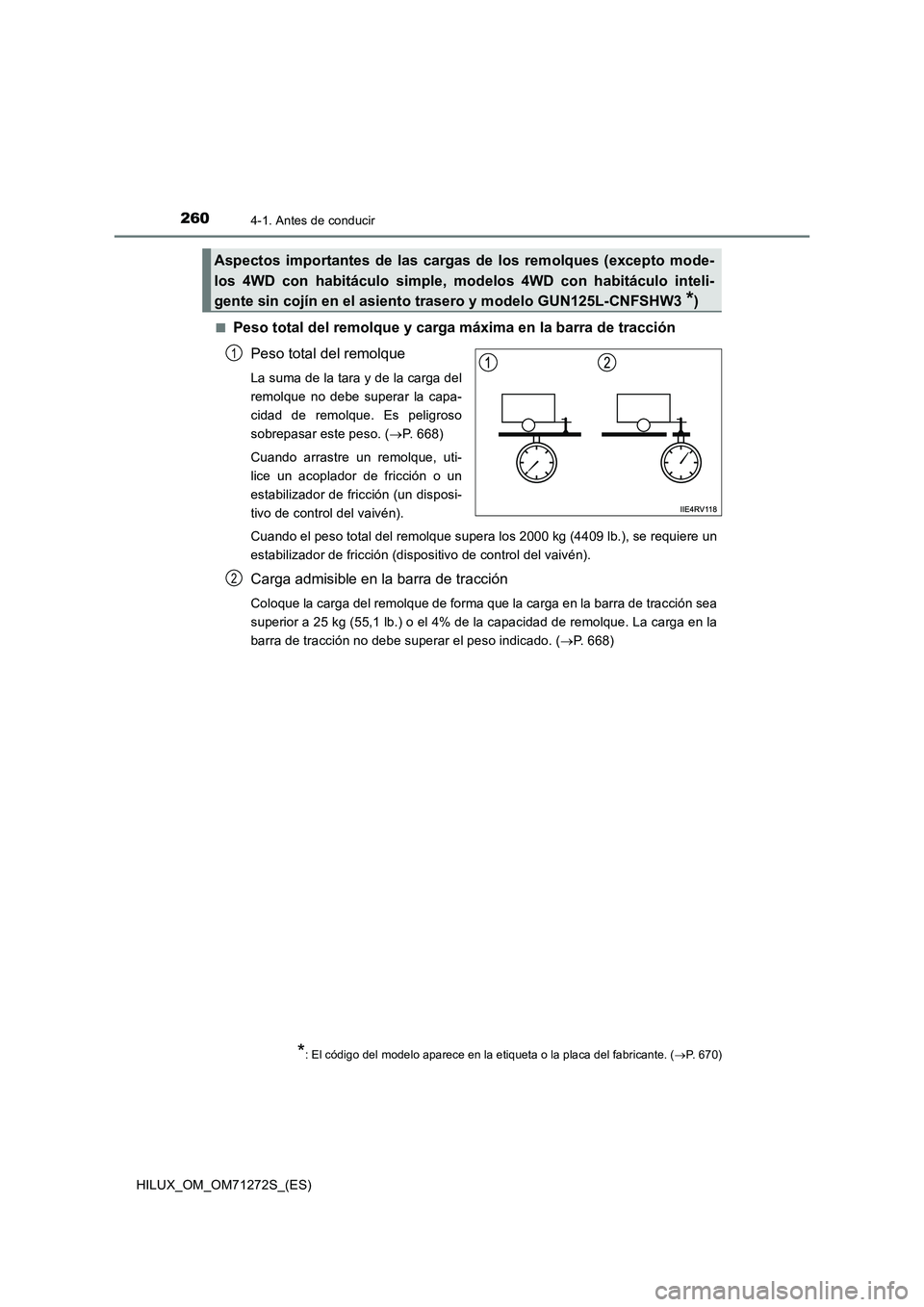 TOYOTA HILUX 2018  Manual del propietario (in Spanish) 2604-1. Antes de conducir
HILUX_OM_OM71272S_(ES)■
Peso total del remolque y carga máxima en la barra de tracción
Peso total del remolque
La suma de la tara y de la carga del
remolque no debe super