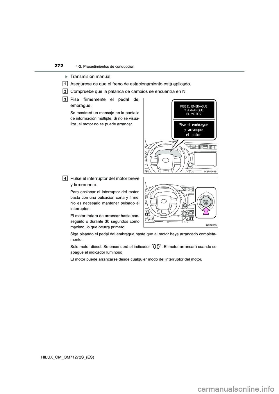 TOYOTA HILUX 2018  Manual del propietario (in Spanish) 2724-2. Procedimientos de conducción
HILUX_OM_OM71272S_(ES)
Transmisión manual
Asegúrese de que el freno de estacionamiento está aplicado.
Compruebe que la palanca de cambios se encuentra en N.