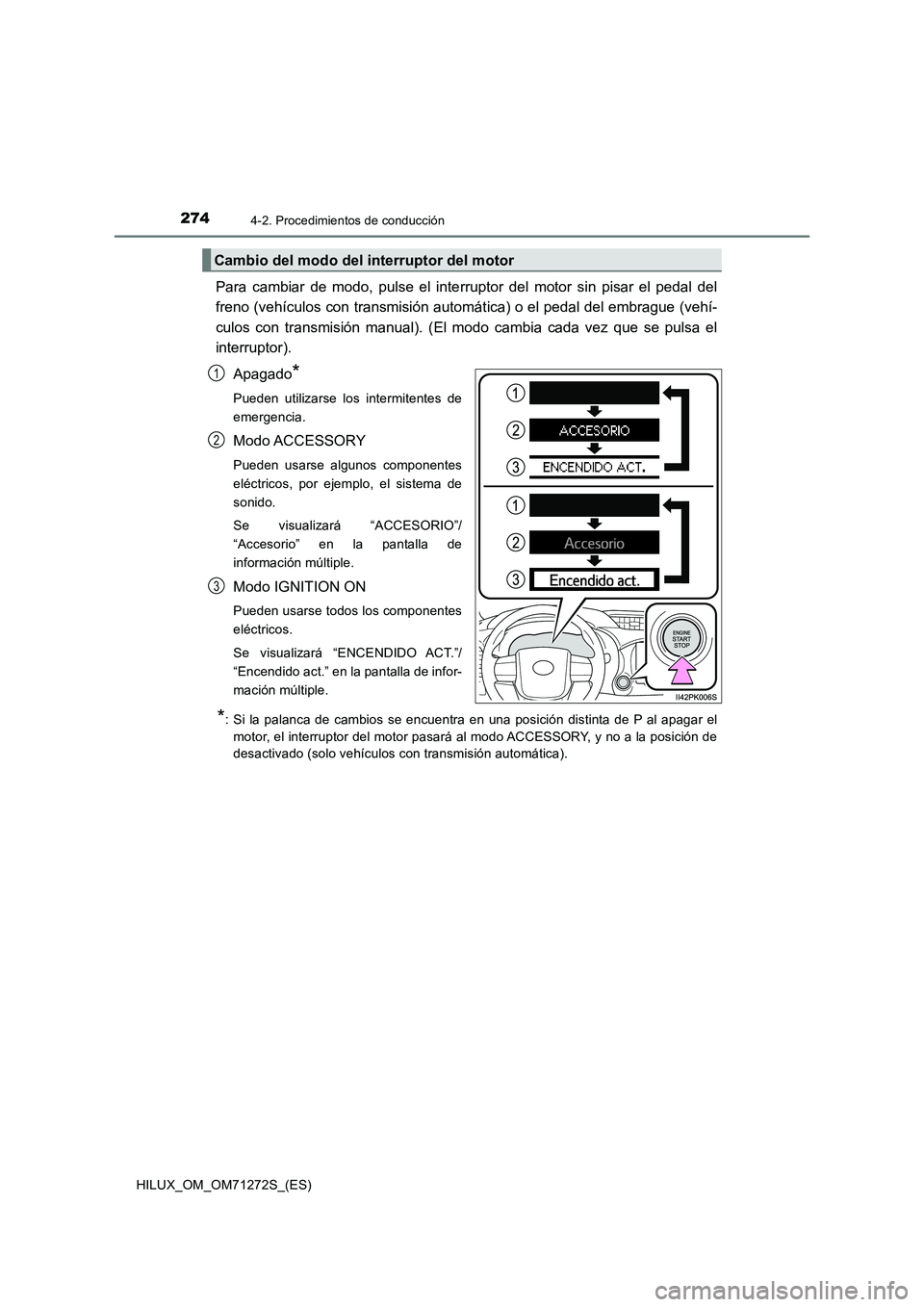 TOYOTA HILUX 2018  Manual del propietario (in Spanish) 2744-2. Procedimientos de conducción
HILUX_OM_OM71272S_(ES)
Para cambiar de modo, pulse el interruptor del motor sin pisar el pedal del
freno (vehículos con transmisión automática) o el pedal del 
