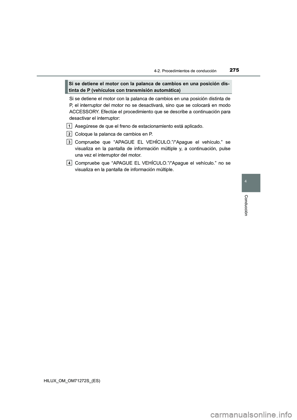 TOYOTA HILUX 2018  Manual del propietario (in Spanish) 2754-2. Procedimientos de conducción
4
Conducción
HILUX_OM_OM71272S_(ES)
Si se detiene el motor con la palanca de cambios en una posición distinta de
P, el interruptor del motor no se desactivará,