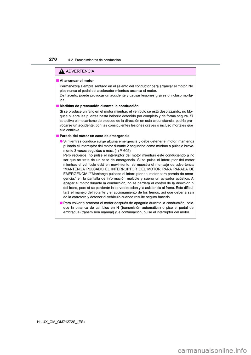 TOYOTA HILUX 2018  Manual del propietario (in Spanish) 2784-2. Procedimientos de conducción
HILUX_OM_OM71272S_(ES)
ADVERTENCIA
■Al arrancar el motor 
Permanezca siempre sentado en el asiento del conductor para arrancar el motor. No 
pise nunca el pedal