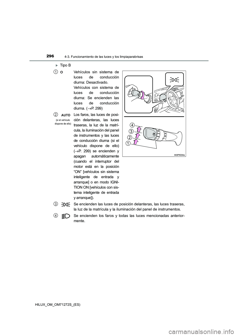 TOYOTA HILUX 2018  Manual del propietario (in Spanish) 2964-3. Funcionamiento de las luces y los limpiaparabrisas
HILUX_OM_OM71272S_(ES)
Tipo B
Vehículos sin sistema de
luces de conducción
diurna: Desactivado. 
Vehículos con sistema de
luces de cond
