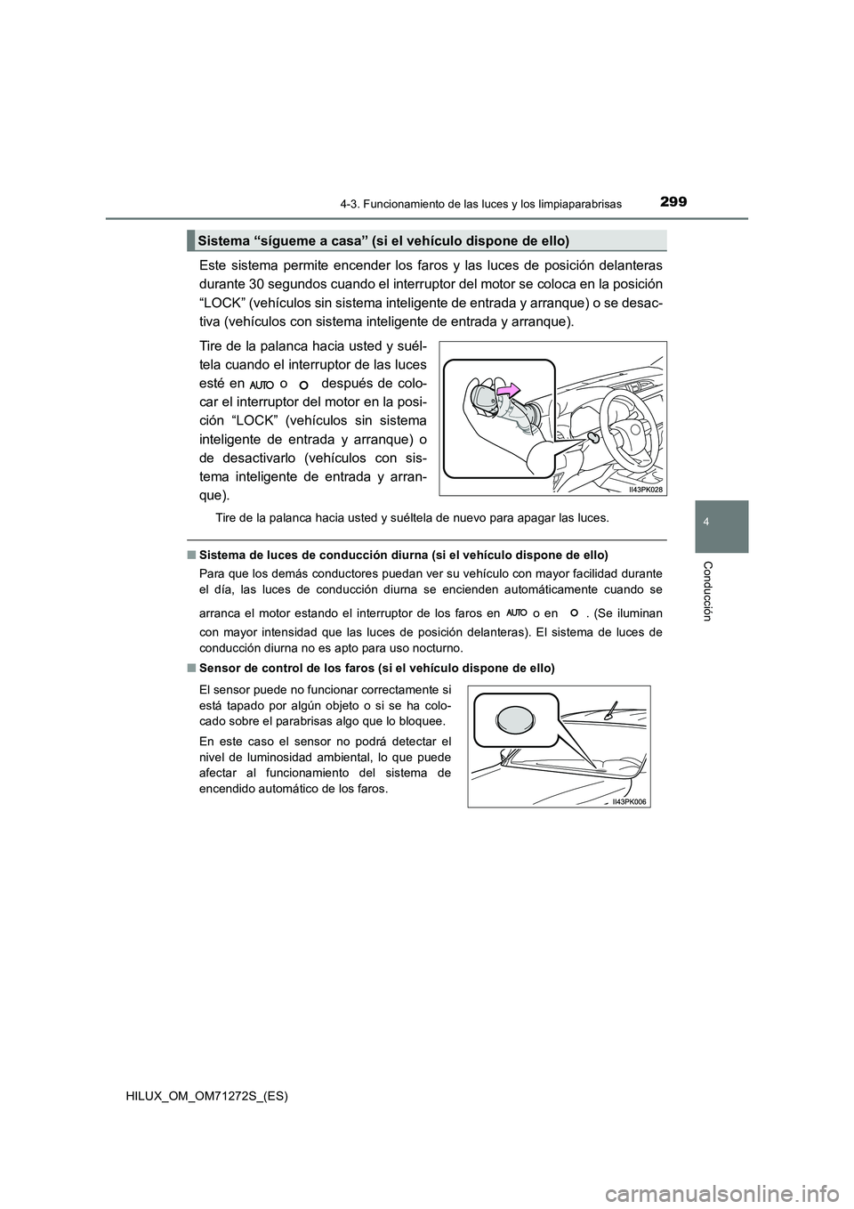 TOYOTA HILUX 2018  Manual del propietario (in Spanish) 2994-3. Funcionamiento de las luces y los limpiaparabrisas
4
Conducción
HILUX_OM_OM71272S_(ES)
Este sistema permite encender los faros y las luces de posición delanteras 
durante 30 segundos cuando 