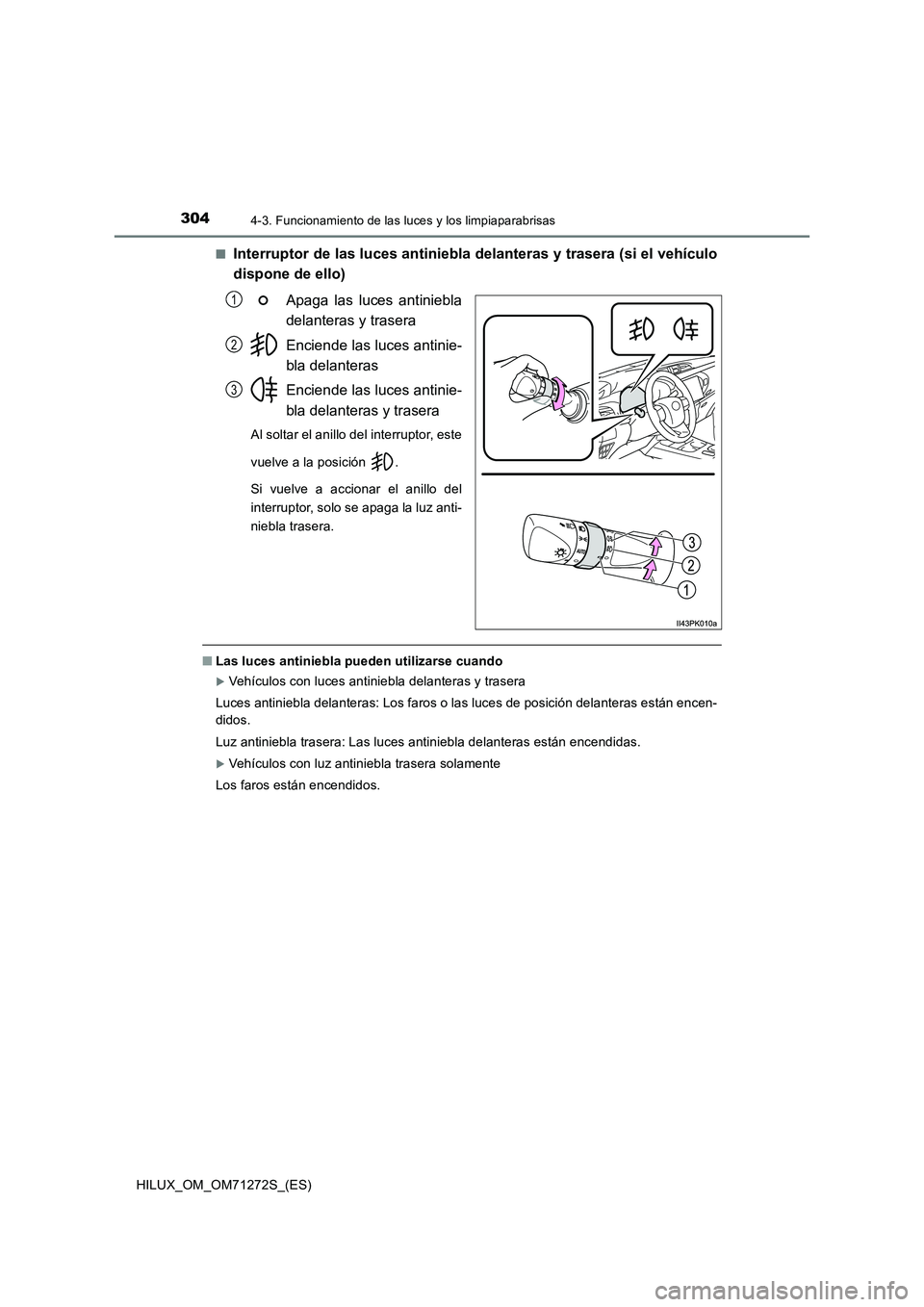 TOYOTA HILUX 2018  Manual del propietario (in Spanish) 3044-3. Funcionamiento de las luces y los limpiaparabrisas
HILUX_OM_OM71272S_(ES)■
Interruptor de las luces antiniebla delanteras y trasera (si el vehículo
dispone de ello)
Apaga las luces antinieb