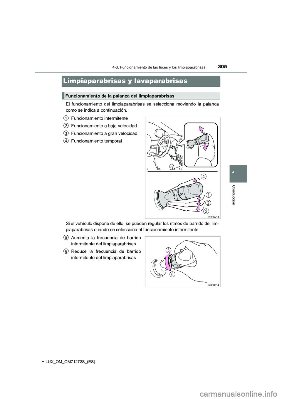 TOYOTA HILUX 2018  Manual del propietario (in Spanish) 305
4
4-3. Funcionamiento de las luces y los limpiaparabrisas
Conducción
HILUX_OM_OM71272S_(ES)
Limpiaparabrisas y lavaparabrisas
El funcionamiento del limpiaparabrisas se selecciona moviendo la pala