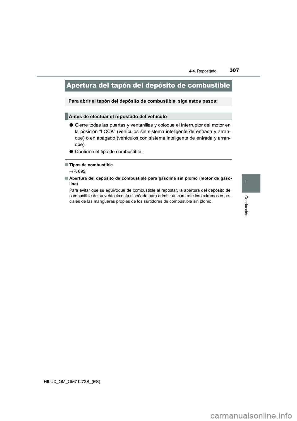 TOYOTA HILUX 2018  Manual del propietario (in Spanish) 307
4
4-4. Repostado
Conducción
HILUX_OM_OM71272S_(ES)
Apertura del tapón del depósito de combustible
●Cierre todas las puertas y ventanillas y coloque el interruptor del motor en
la posición 