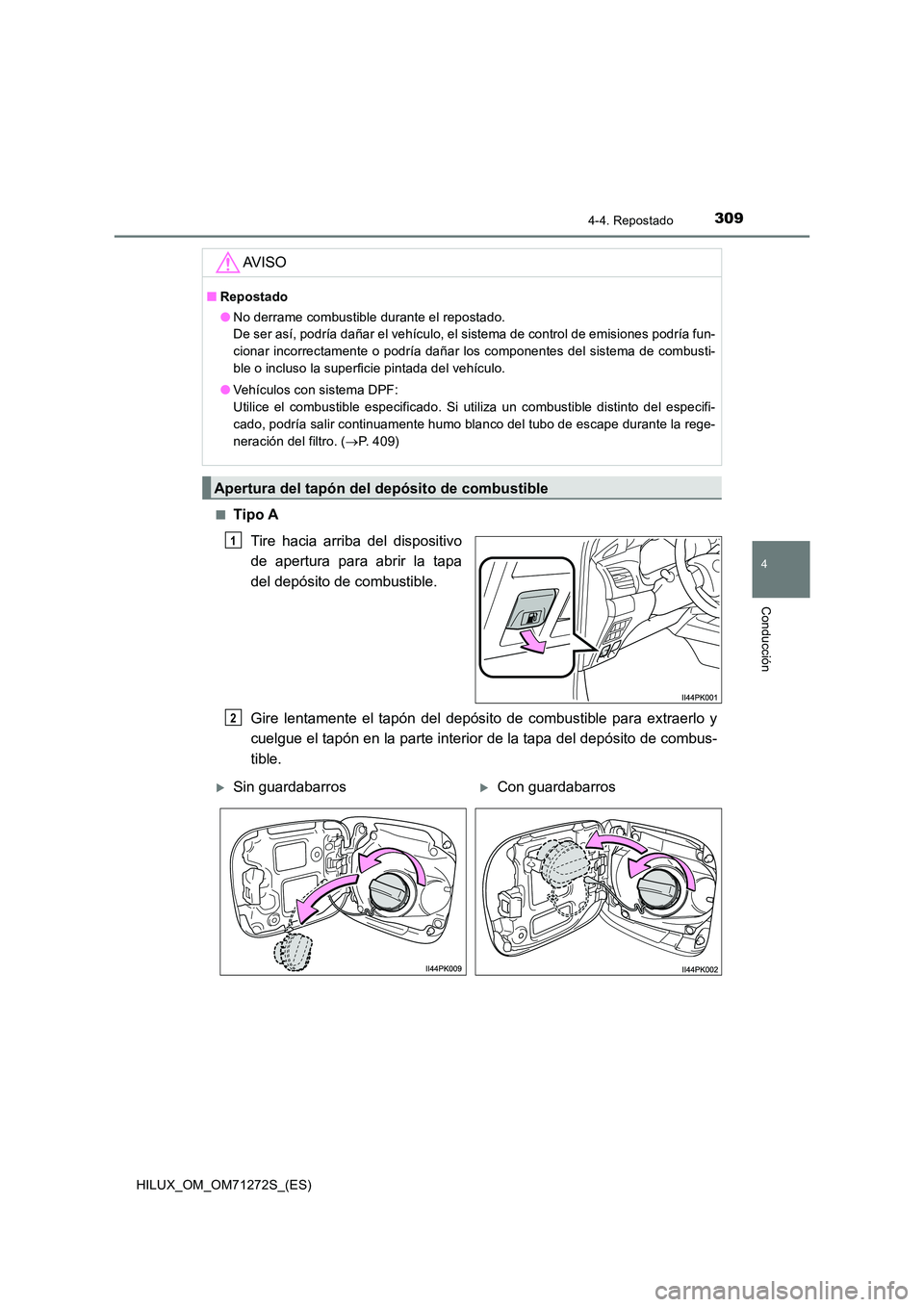 TOYOTA HILUX 2018  Manual del propietario (in Spanish) 3094-4. Repostado
4
Conducción
HILUX_OM_OM71272S_(ES) 
■Tipo A 
Tire hacia arriba del dispositivo 
de apertura para abrir la tapa 
del depósito de combustible. 
Gire lentamente el tapón del depó