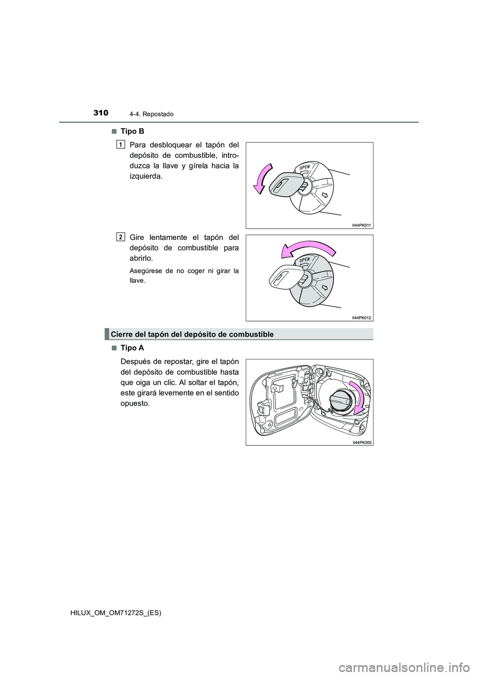 TOYOTA HILUX 2018  Manual del propietario (in Spanish) 3104-4. Repostado
HILUX_OM_OM71272S_(ES)■
Tipo B
Para desbloquear el tapón del
depósito de combustible, intro-
duzca la llave y gírela hacia la
izquierda.
Gire lentamente el tapón del
depósito 