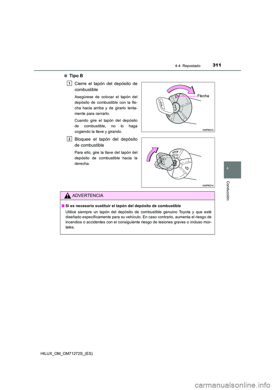 TOYOTA HILUX 2018  Manual del propietario (in Spanish) 3114-4. Repostado
4
Conducción
HILUX_OM_OM71272S_(ES) 
■Tipo B 
Cierre el tapón del depósito de 
combustible
Asegúrese de colocar el tapón del 
depósito de combustible con la fle-
cha hacia ar