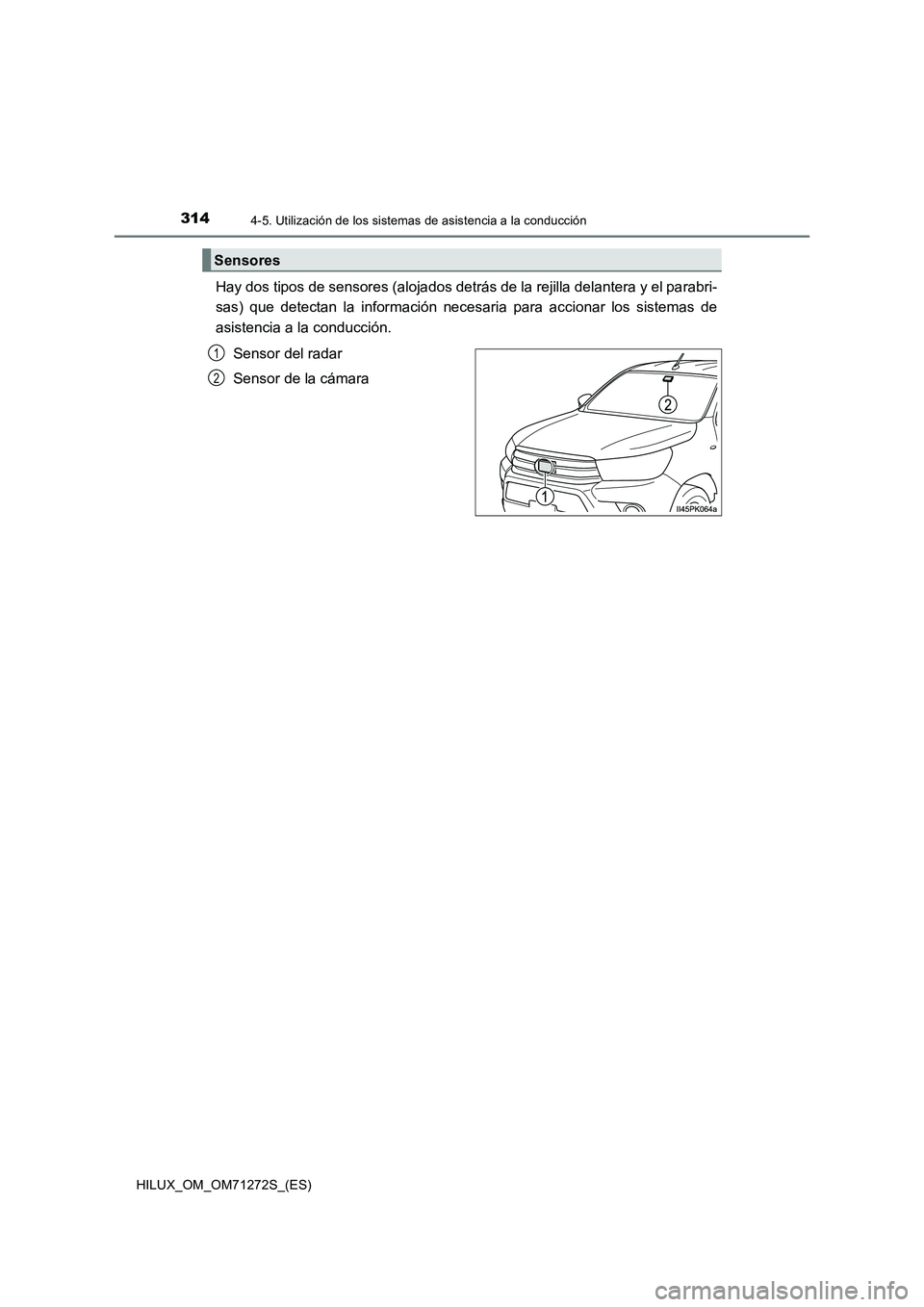 TOYOTA HILUX 2018  Manual del propietario (in Spanish) 3144-5. Utilización de los sistemas de asistencia a la conducción
HILUX_OM_OM71272S_(ES)
Hay dos tipos de sensores (alojados detrás de la rejilla delantera y el parabri-
sas) que detectan la inform