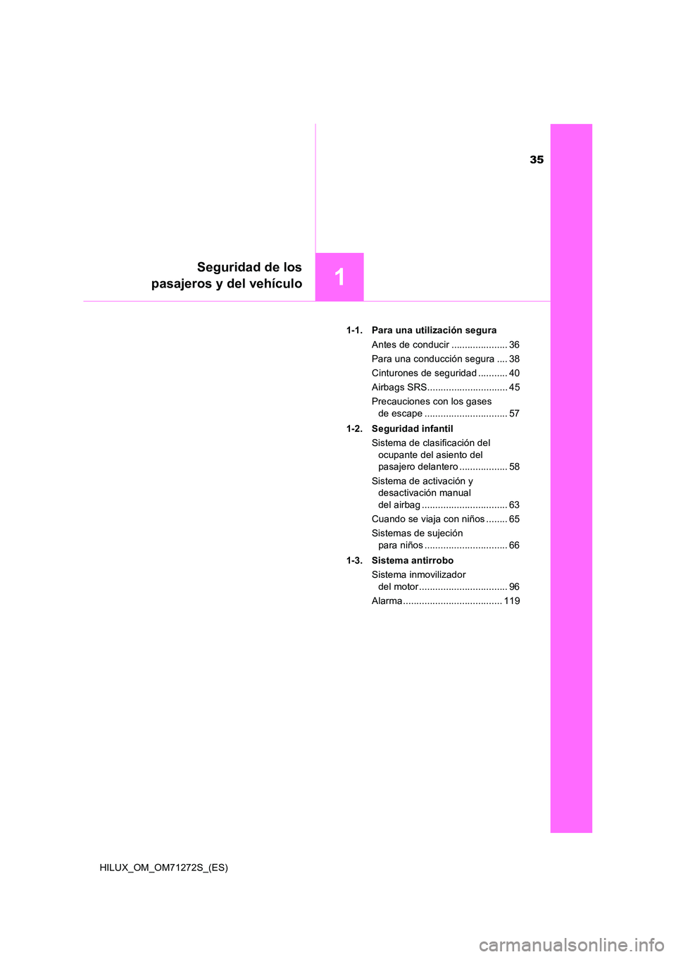 TOYOTA HILUX 2018  Manual del propietario (in Spanish) 35
1
Seguridad de los 
pasajeros y del vehículo
HILUX_OM_OM71272S_(ES) 
1-1. Para una utilización segura 
Antes de conducir ..................... 36 
Para una conducción segura .... 38
Cinturones d