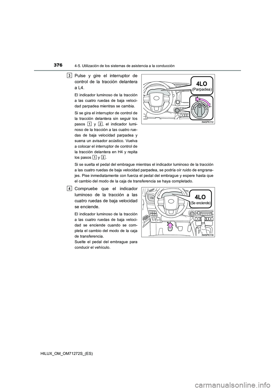 TOYOTA HILUX 2018 Manual del propietario (in Spanish) 3764-5. Utilización de los sistemas de asistencia a la conducción
HILUX_OM_OM71272S_(ES)
Pulse y gire el interruptor de
control de la tracción delantera
a L4.
El indicador luminoso de la tracció TOYOTA HILUX 2018 Manual del propietario (in Spanish) 3764-5. Utilización de los sistemas de asistencia a la conducción
HILUX_OM_OM71272S_(ES)
Pulse y gire el interruptor de
control de la tracción delantera
a L4.
El indicador luminoso de la tracció