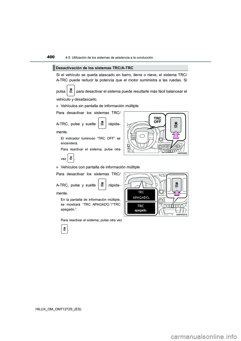 TOYOTA HILUX 2018  Manual del propietario (in Spanish) 4004-5. Utilización de los sistemas de asistencia a la conducción
HILUX_OM_OM71272S_(ES)
Si el vehículo se queda atascado en barro, tierra o nieve, el sistema TRC/
A-TRC puede reducir la potencia q