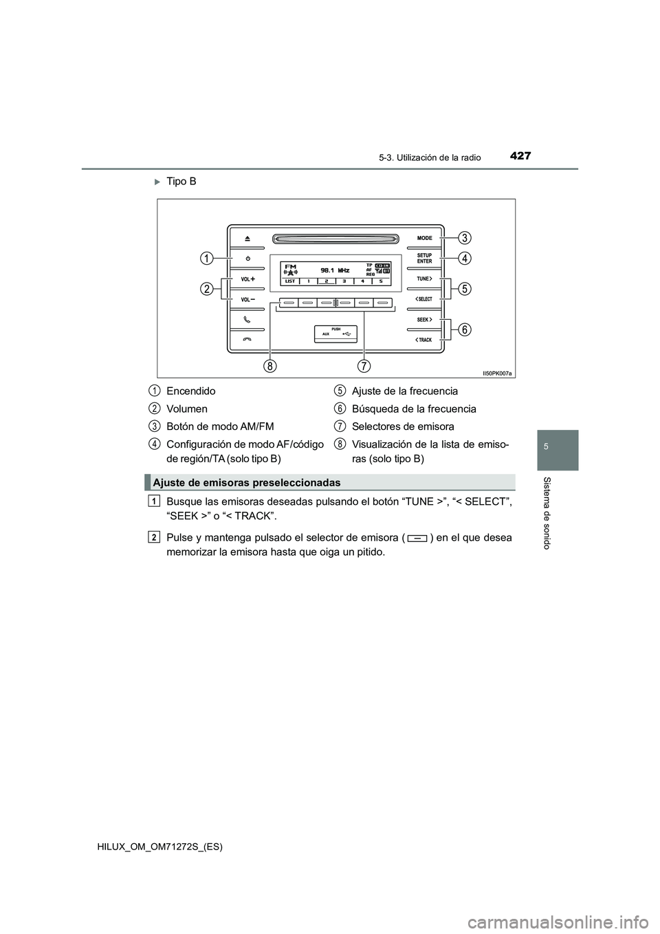 TOYOTA HILUX 2018 Manual del propietario (in Spanish) 4275-3. Utilización de la radio
5
Sistema de sonido
HILUX_OM_OM71272S_(ES)
Tipo B
Busque las emisoras deseadas pulsando el botón “TUNE >”, “< SELECT”,
“SEEK >” o “< TRACK”.
Pulse TOYOTA HILUX 2018 Manual del propietario (in Spanish) 4275-3. Utilización de la radio
5
Sistema de sonido
HILUX_OM_OM71272S_(ES)
Tipo B
Busque las emisoras deseadas pulsando el botón “TUNE >”, “< SELECT”,
“SEEK >” o “< TRACK”.
Pulse