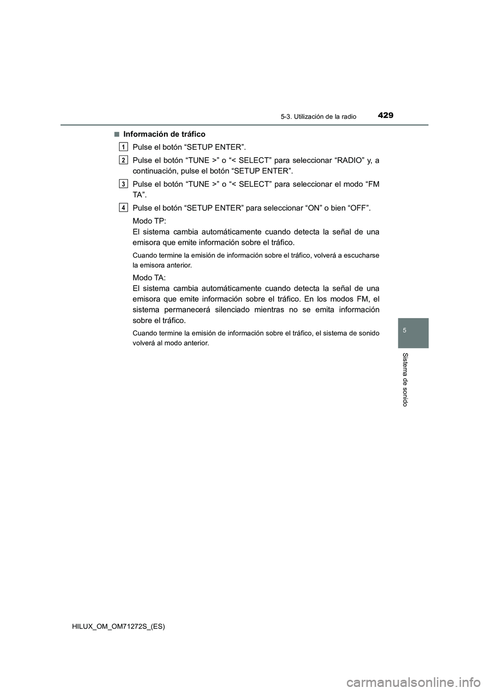 TOYOTA HILUX 2018 Manual del propietario (in Spanish) 4295-3. Utilización de la radio
5
Sistema de sonido
HILUX_OM_OM71272S_(ES)■
Información de tráfico
Pulse el botón “SETUP ENTER”.
Pulse el botón “TUNE >” o “< SELECT” para selecciona TOYOTA HILUX 2018 Manual del propietario (in Spanish) 4295-3. Utilización de la radio
5
Sistema de sonido
HILUX_OM_OM71272S_(ES)■
Información de tráfico
Pulse el botón “SETUP ENTER”.
Pulse el botón “TUNE >” o “< SELECT” para selecciona
