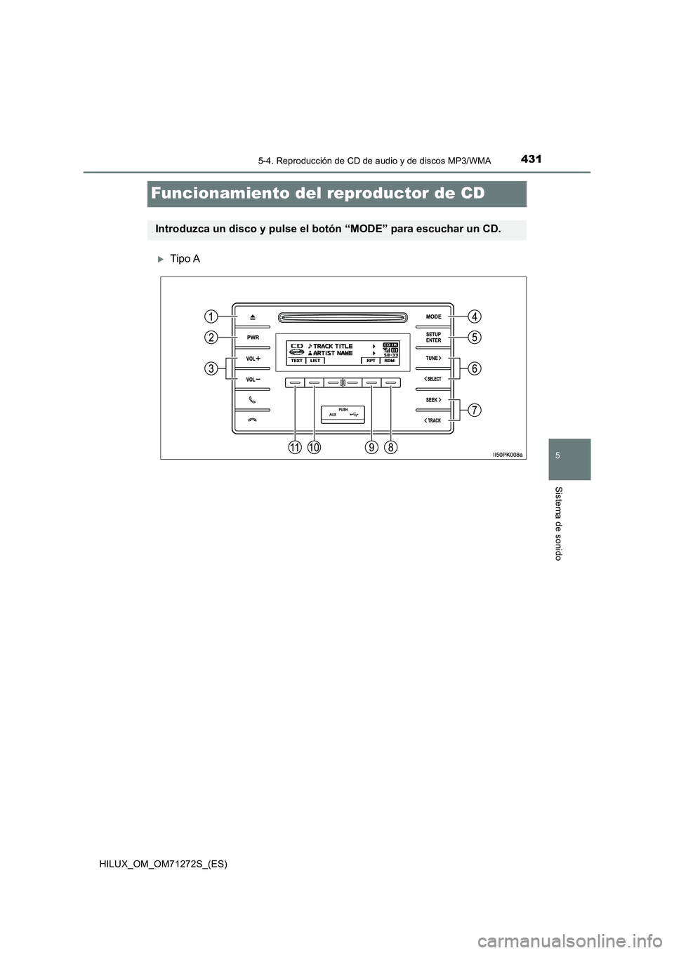 TOYOTA HILUX 2018 Manual del propietario (in Spanish) 431
5
5-4. Reproducción de CD de audio y de discos MP3/WMA
Sistema de sonido
HILUX_OM_OM71272S_(ES)
Funcionamiento del reproductor de CD
Tipo A
Introduzca un disco y pulse el botón “MODE” par TOYOTA HILUX 2018 Manual del propietario (in Spanish) 431
5
5-4. Reproducción de CD de audio y de discos MP3/WMA
Sistema de sonido
HILUX_OM_OM71272S_(ES)
Funcionamiento del reproductor de CD
Tipo A
Introduzca un disco y pulse el botón “MODE” par