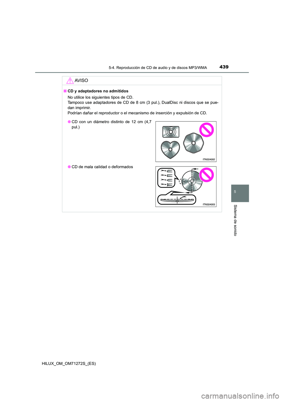 TOYOTA HILUX 2018 Manual del propietario (in Spanish) 4395-4. Reproducción de CD de audio y de discos MP3/WMA
5
Sistema de sonido
HILUX_OM_OM71272S_(ES)
AV I S O
■CD y adaptadores no admitidos
No utilice los siguientes tipos de CD.
Tampoco use adap TOYOTA HILUX 2018 Manual del propietario (in Spanish) 4395-4. Reproducción de CD de audio y de discos MP3/WMA
5
Sistema de sonido
HILUX_OM_OM71272S_(ES)
AV I S O
■CD y adaptadores no admitidos
No utilice los siguientes tipos de CD.
Tampoco use adap