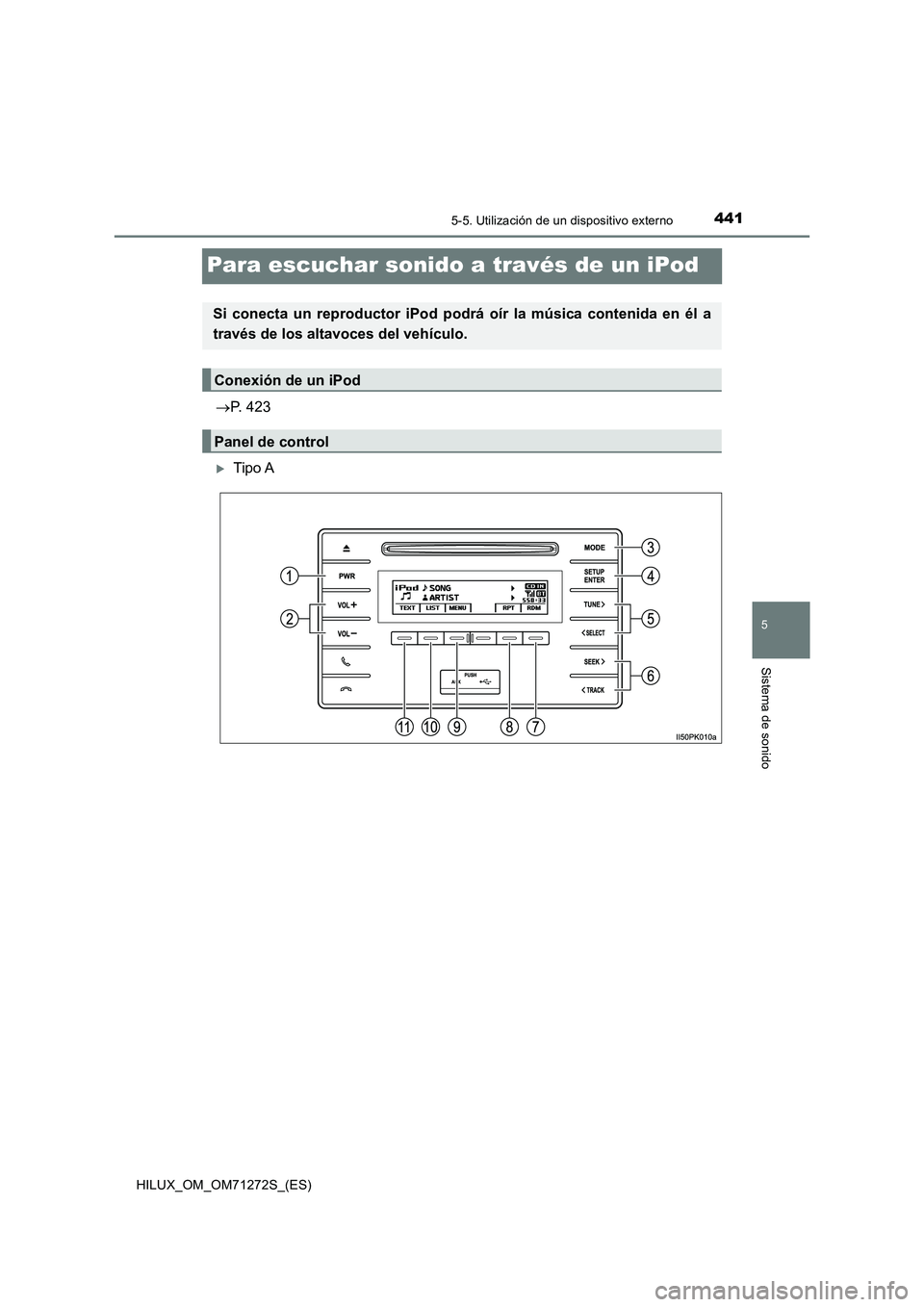 TOYOTA HILUX 2018  Manual del propietario (in Spanish) 441
5
5-5. Utilización de un dispositivo externo
Sistema de sonido
HILUX_OM_OM71272S_(ES)
Para escuchar sonido a través de un iPod
P. 423
Tipo A
Si conecta un reproductor iPod podrá oír la m