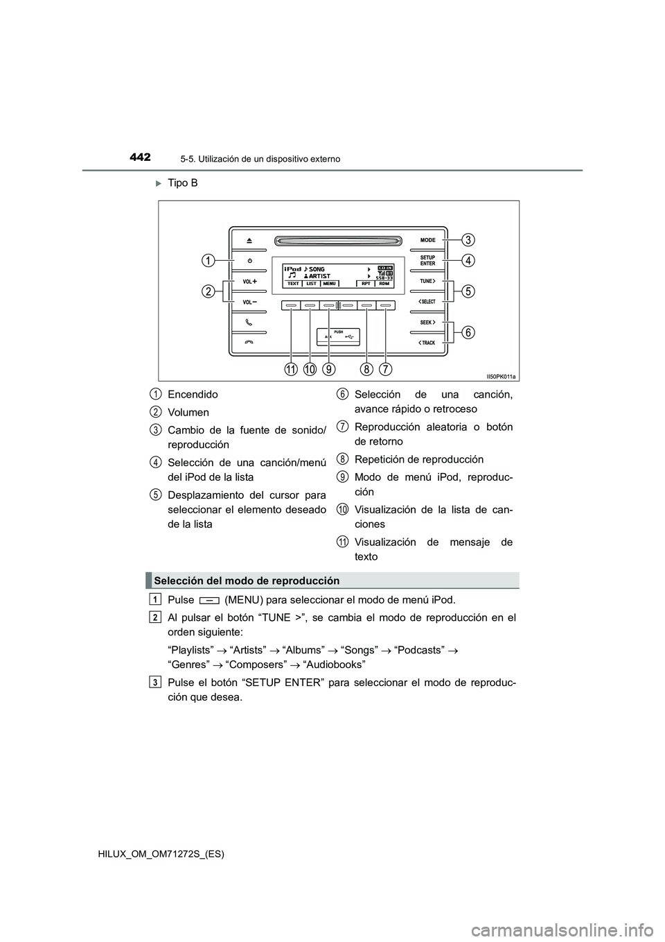 TOYOTA HILUX 2018  Manual del propietario (in Spanish) 4425-5. Utilización de un dispositivo externo
HILUX_OM_OM71272S_(ES)
Tipo B
Pulse   (MENU) para seleccionar el modo de menú iPod.
Al pulsar el botón “TUNE >”, se cambia el modo de reproducci