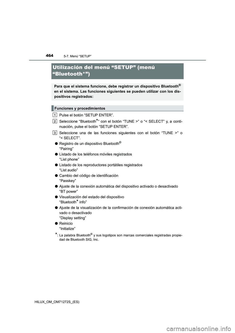 TOYOTA HILUX 2018  Manual del propietario (in Spanish) 4645-7. Menú “SETUP”
HILUX_OM_OM71272S_(ES)
Utilización del menú “SETUP” (menú 
“Bluetooth*”)
Pulse el botón “SETUP ENTER”.
Seleccione “Bluetooth
*” con el botón “TUNE >”