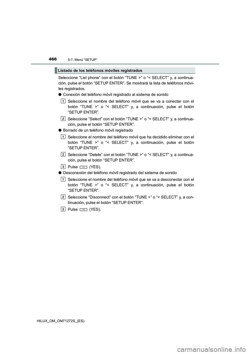 TOYOTA HILUX 2018  Manual del propietario (in Spanish) 4665-7. Menú “SETUP”
HILUX_OM_OM71272S_(ES)
Seleccione “List phone” con el botón “TUNE >” o “< SELECT” y, a continua-
ción, pulse el botón “SETUP ENTER”. Se mostrará la lista 