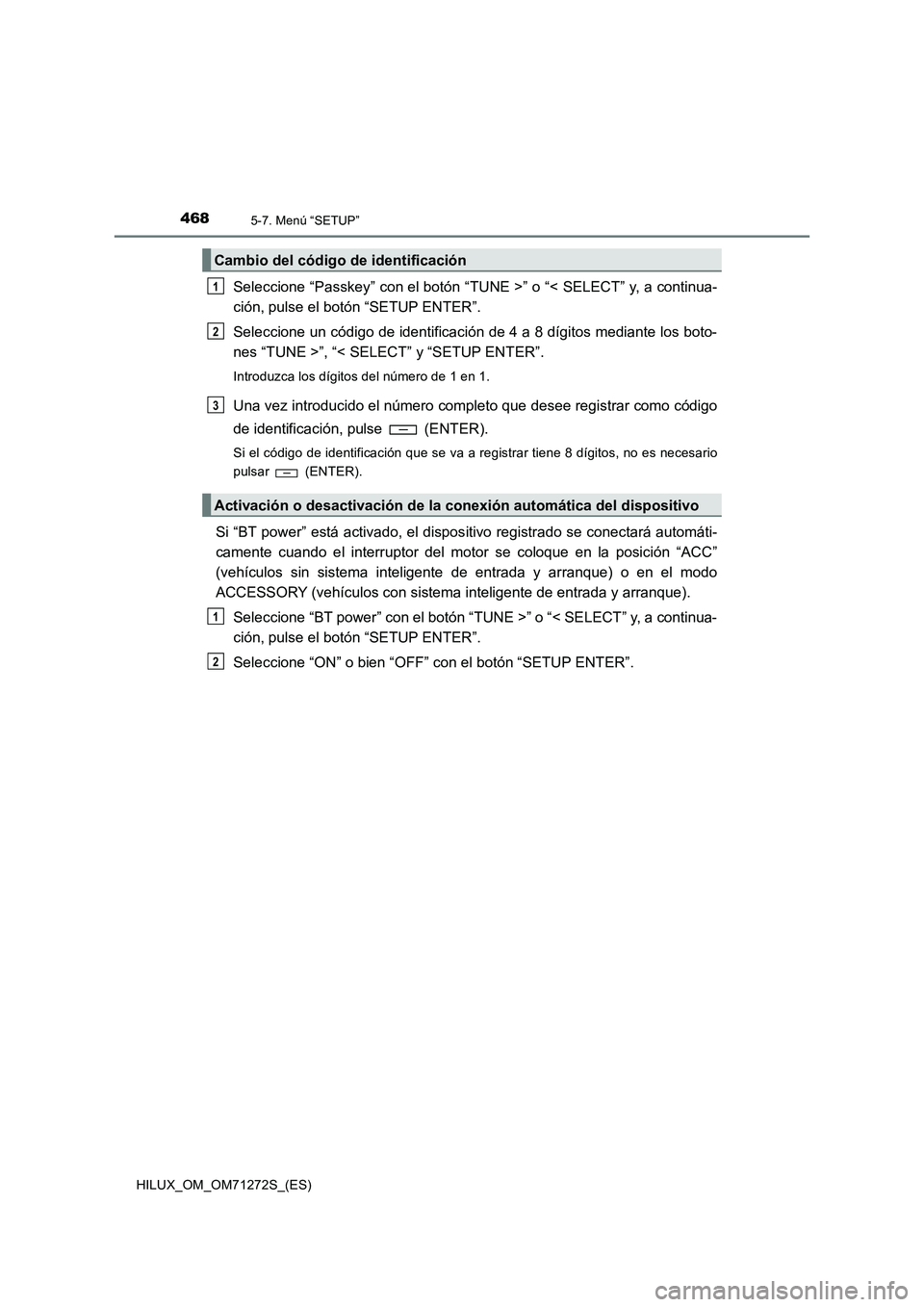 TOYOTA HILUX 2018  Manual del propietario (in Spanish) 4685-7. Menú “SETUP”
HILUX_OM_OM71272S_(ES)
Seleccione “Passkey” con el botón “TUNE >” o “< SELECT” y, a continua-
ción, pulse el botón “SETUP ENTER”.
Seleccione un código de 