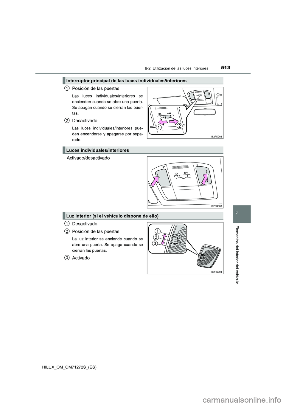 TOYOTA HILUX 2018 Manual del propietario (in Spanish) 5136-2. Utilización de las luces interiores
HILUX_OM_OM71272S_(ES)
6
Elementos del interior del vehículo
Posición de las puertas
Las luces individuales/interiores se
encienden cuando se abre una pu TOYOTA HILUX 2018 Manual del propietario (in Spanish) 5136-2. Utilización de las luces interiores
HILUX_OM_OM71272S_(ES)
6
Elementos del interior del vehículo
Posición de las puertas
Las luces individuales/interiores se
encienden cuando se abre una pu