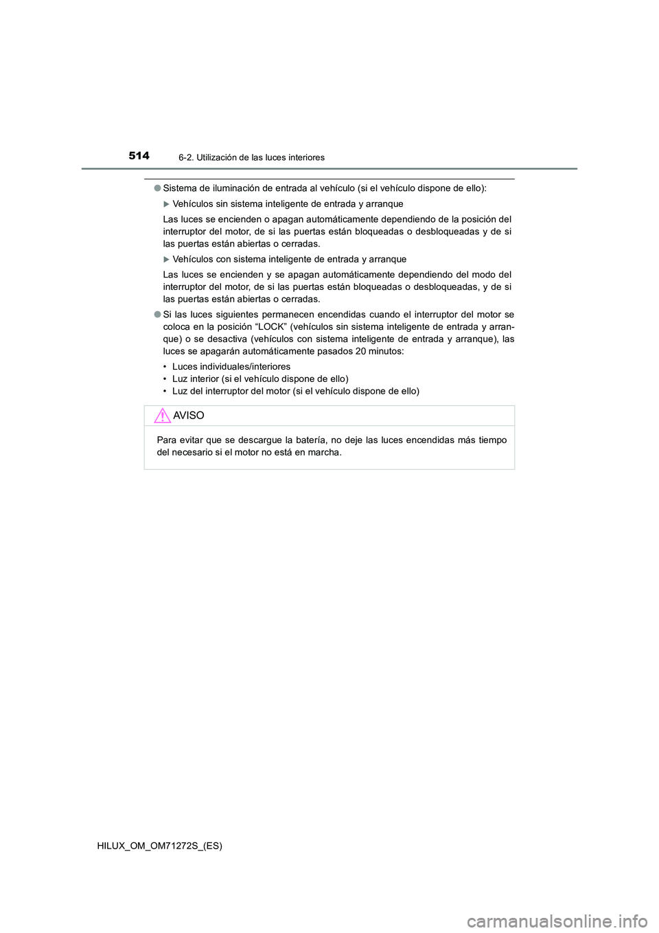 TOYOTA HILUX 2018 Manual del propietario (in Spanish) 5146-2. Utilización de las luces interiores
HILUX_OM_OM71272S_(ES)
●Sistema de iluminación de entrada al vehículo (si el vehículo dispone de ello):
Vehículos sin sistema inteligente de entra TOYOTA HILUX 2018 Manual del propietario (in Spanish) 5146-2. Utilización de las luces interiores
HILUX_OM_OM71272S_(ES)
●Sistema de iluminación de entrada al vehículo (si el vehículo dispone de ello):
Vehículos sin sistema inteligente de entra