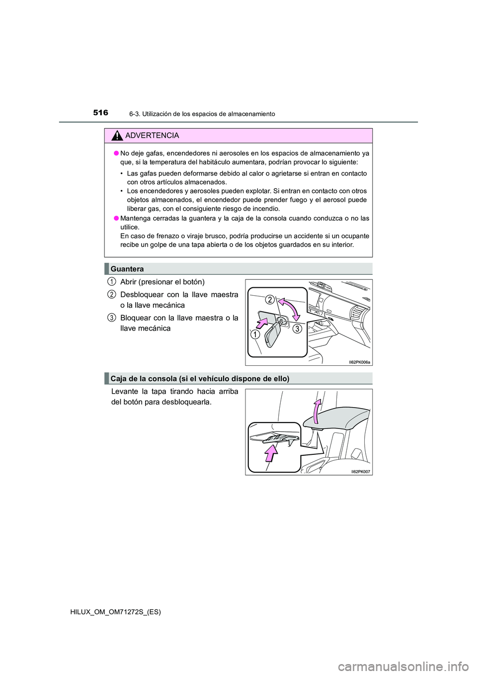 TOYOTA HILUX 2018 Manual del propietario (in Spanish) 516
HILUX_OM_OM71272S_(ES)
6-3. Utilización de los espacios de almacenamiento
Abrir (presionar el botón)
Desbloquear con la llave maestra
o la llave mecánica
Bloquear con la llave maestra o la
TOYOTA HILUX 2018 Manual del propietario (in Spanish) 516
HILUX_OM_OM71272S_(ES)
6-3. Utilización de los espacios de almacenamiento
Abrir (presionar el botón)
Desbloquear con la llave maestra
o la llave mecánica
Bloquear con la llave maestra o la