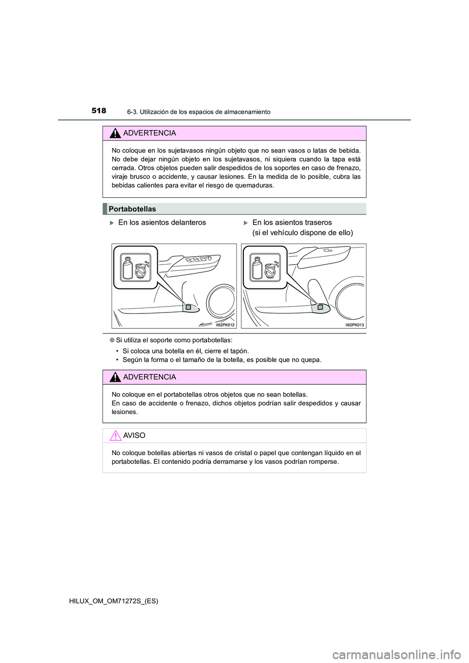 TOYOTA HILUX 2018 Manual del propietario (in Spanish) 518
HILUX_OM_OM71272S_(ES)
6-3. Utilización de los espacios de almacenamiento
●Si utiliza el soporte como portabotellas:
• Si coloca una botella en él, cierre el tapón.
• Según la forma o TOYOTA HILUX 2018 Manual del propietario (in Spanish) 518
HILUX_OM_OM71272S_(ES)
6-3. Utilización de los espacios de almacenamiento
●Si utiliza el soporte como portabotellas:
• Si coloca una botella en él, cierre el tapón.
• Según la forma o