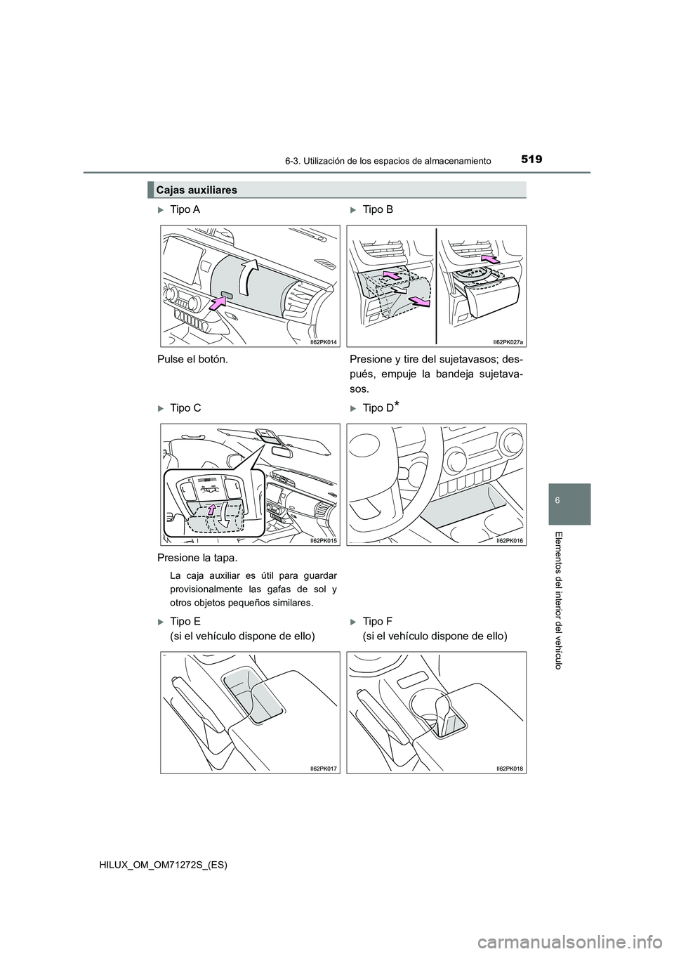 TOYOTA HILUX 2018 Manual del propietario (in Spanish) 5196-3. Utilización de los espacios de almacenamiento
HILUX_OM_OM71272S_(ES)
6
Elementos del interior del vehículo
Cajas auxiliares
Tipo ATipo B
Pulse el botón. Presione y tire del sujetavaso TOYOTA HILUX 2018 Manual del propietario (in Spanish) 5196-3. Utilización de los espacios de almacenamiento
HILUX_OM_OM71272S_(ES)
6
Elementos del interior del vehículo
Cajas auxiliares
Tipo ATipo B
Pulse el botón. Presione y tire del sujetavaso