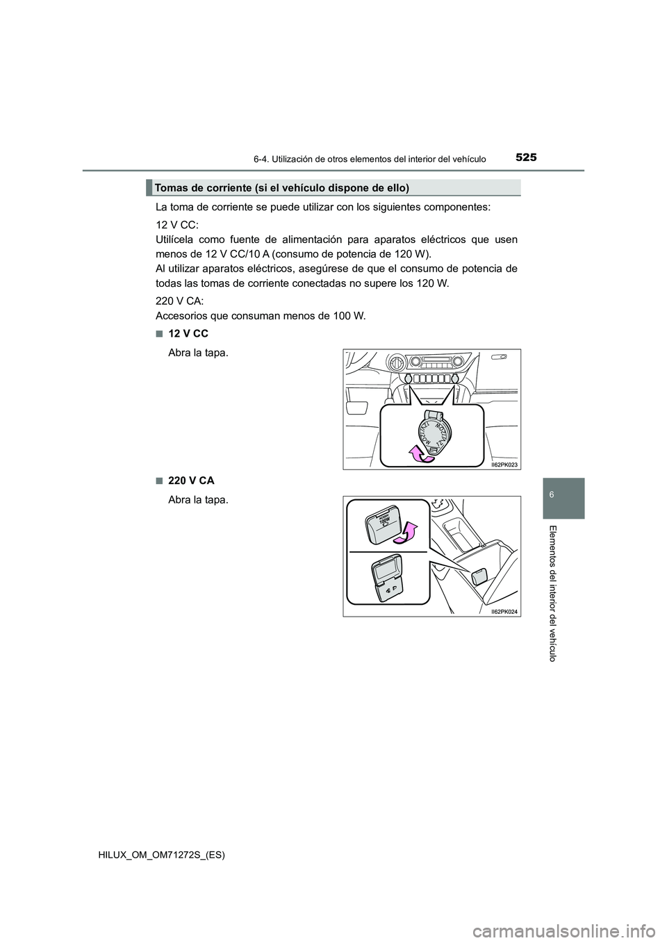 TOYOTA HILUX 2018 Manual del propietario (in Spanish) 5256-4. Utilización de otros elementos del interior del vehículo
HILUX_OM_OM71272S_(ES)
6
Elementos del interior del vehículo
La toma de corriente se puede utilizar con los siguientes componentes:
TOYOTA HILUX 2018 Manual del propietario (in Spanish) 5256-4. Utilización de otros elementos del interior del vehículo
HILUX_OM_OM71272S_(ES)
6
Elementos del interior del vehículo
La toma de corriente se puede utilizar con los siguientes componentes: