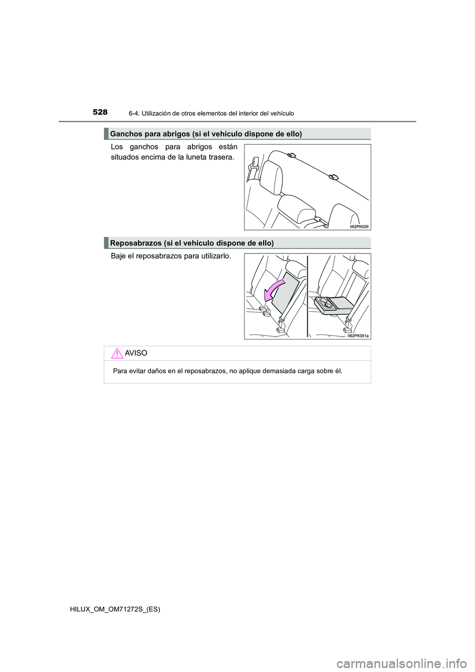 TOYOTA HILUX 2018 Manual del propietario (in Spanish) 5286-4. Utilización de otros elementos del interior del vehículo
HILUX_OM_OM71272S_(ES)
Los ganchos para abrigos están
situados encima de la luneta trasera.
Baje el reposabrazos para utilizarlo.
Ga TOYOTA HILUX 2018 Manual del propietario (in Spanish) 5286-4. Utilización de otros elementos del interior del vehículo
HILUX_OM_OM71272S_(ES)
Los ganchos para abrigos están
situados encima de la luneta trasera.
Baje el reposabrazos para utilizarlo.
Ga