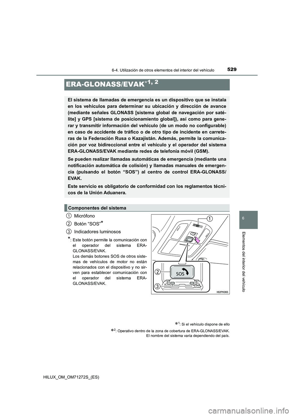 TOYOTA HILUX 2018 Manual del propietario (in Spanish) 5296-4. Utilización de otros elementos del interior del vehículo
HILUX_OM_OM71272S_(ES)
6
Elementos del interior del vehículo
ERA-GLONASS/EVAK1, 2
Micrófono
Botón “SOS”
*
Indicadores lumin TOYOTA HILUX 2018 Manual del propietario (in Spanish) 5296-4. Utilización de otros elementos del interior del vehículo
HILUX_OM_OM71272S_(ES)
6
Elementos del interior del vehículo
ERA-GLONASS/EVAK1, 2
Micrófono
Botón “SOS”
*
Indicadores lumin