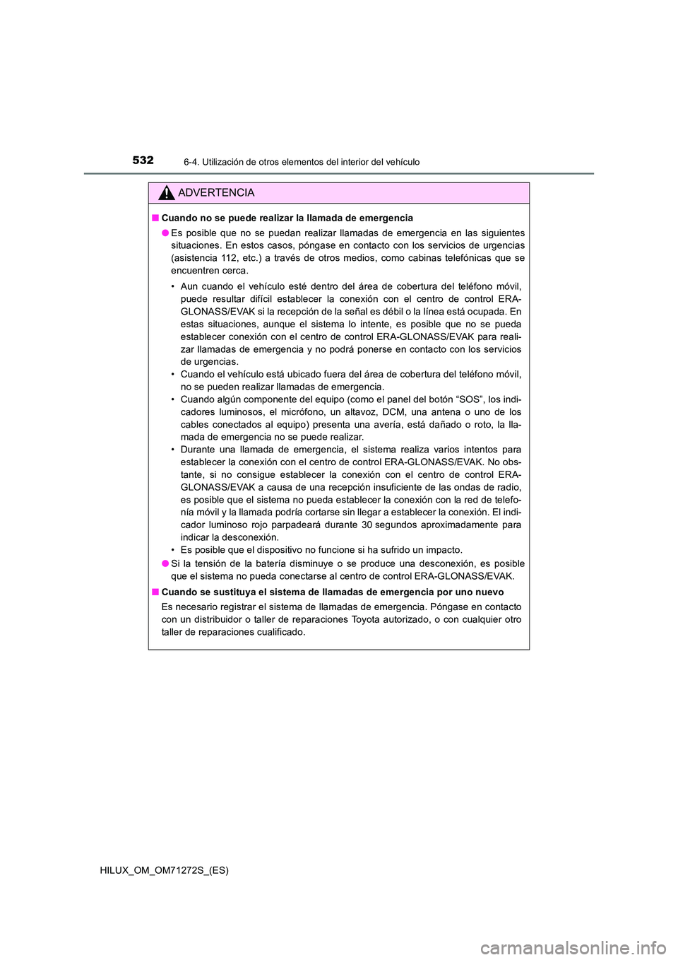 TOYOTA HILUX 2018 Manual del propietario (in Spanish) 5326-4. Utilización de otros elementos del interior del vehículo
HILUX_OM_OM71272S_(ES)
ADVERTENCIA
■Cuando no se puede realizar la llamada de emergencia
● Es posible que no se puedan realizar TOYOTA HILUX 2018 Manual del propietario (in Spanish) 5326-4. Utilización de otros elementos del interior del vehículo
HILUX_OM_OM71272S_(ES)
ADVERTENCIA
■Cuando no se puede realizar la llamada de emergencia
● Es posible que no se puedan realizar