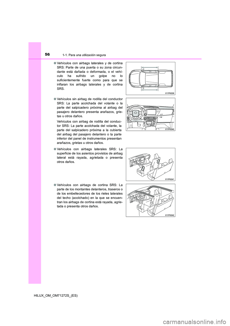 TOYOTA HILUX 2018 Manual del propietario (in Spanish) 561-1. Para una utilización segura
HILUX_OM_OM71272S_(ES)
● Vehículos con airbags laterales y de cortina
SRS: Parte de una puerta o su zona circun-
dante está dañada o deformada, o el vehí-
TOYOTA HILUX 2018 Manual del propietario (in Spanish) 561-1. Para una utilización segura
HILUX_OM_OM71272S_(ES)
● Vehículos con airbags laterales y de cortina
SRS: Parte de una puerta o su zona circun-
dante está dañada o deformada, o el vehí-