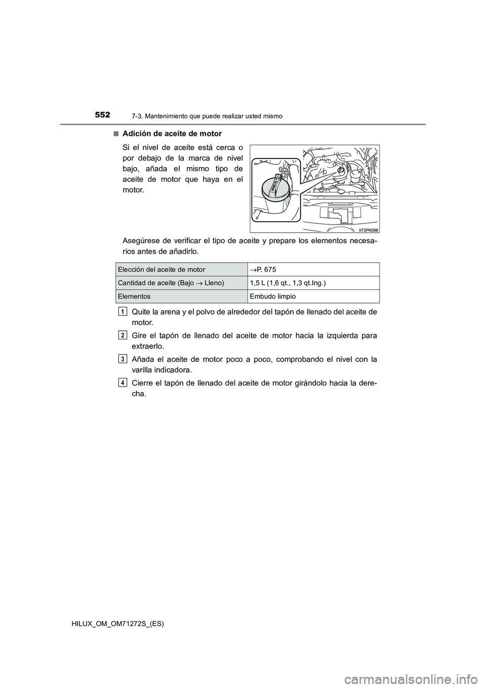 TOYOTA HILUX 2018 Manual del propietario (in Spanish) 5527-3. Mantenimiento que puede realizar usted mismo
HILUX_OM_OM71272S_(ES)■
Adición de aceite de motor
Si el nivel de aceite está cerca o
por debajo de la marca de nivel
bajo, añada el mismo tip TOYOTA HILUX 2018 Manual del propietario (in Spanish) 5527-3. Mantenimiento que puede realizar usted mismo
HILUX_OM_OM71272S_(ES)■
Adición de aceite de motor
Si el nivel de aceite está cerca o
por debajo de la marca de nivel
bajo, añada el mismo tip