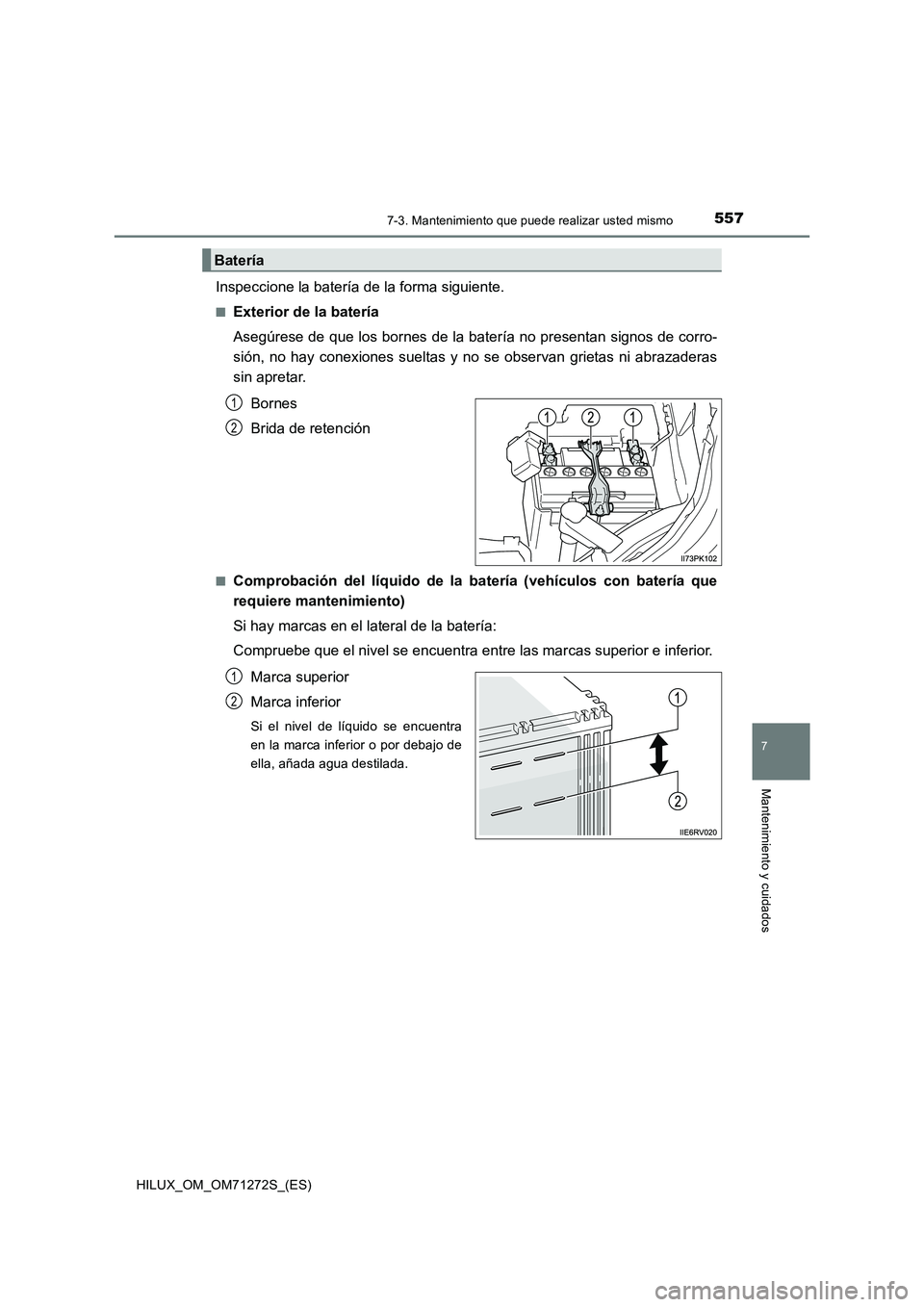 TOYOTA HILUX 2018 Manual del propietario (in Spanish) 5577-3. Mantenimiento que puede realizar usted mismo
HILUX_OM_OM71272S_(ES)
7
Mantenimiento y cuidados
Inspeccione la batería de la forma siguiente.
■Exterior de la batería
Asegúrese de que los b TOYOTA HILUX 2018 Manual del propietario (in Spanish) 5577-3. Mantenimiento que puede realizar usted mismo
HILUX_OM_OM71272S_(ES)
7
Mantenimiento y cuidados
Inspeccione la batería de la forma siguiente.
■Exterior de la batería
Asegúrese de que los b